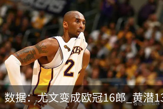 数据：尤文变成欧冠16郎 黄潜13年来首进欧冠8强