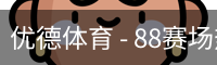 优德体育 - 88赛场热度与体育资讯同步追踪